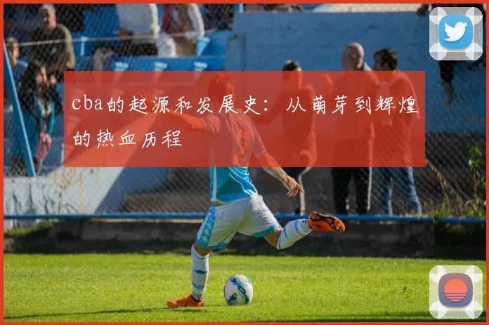 cba的起源和发展史:从萌芽到辉煌的热血历程