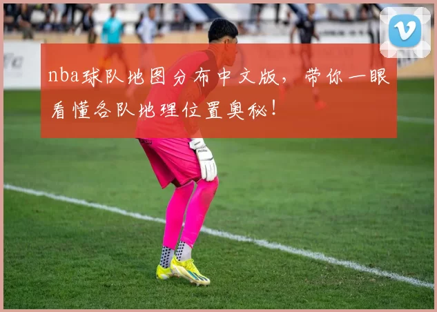 nba球队地图分布中文版，带你一眼看懂各队地理位置奥秘！