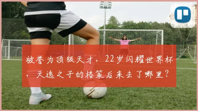 被誉为顶级天才，22岁闪耀世界杯，天选之子的格策后来去了哪里？