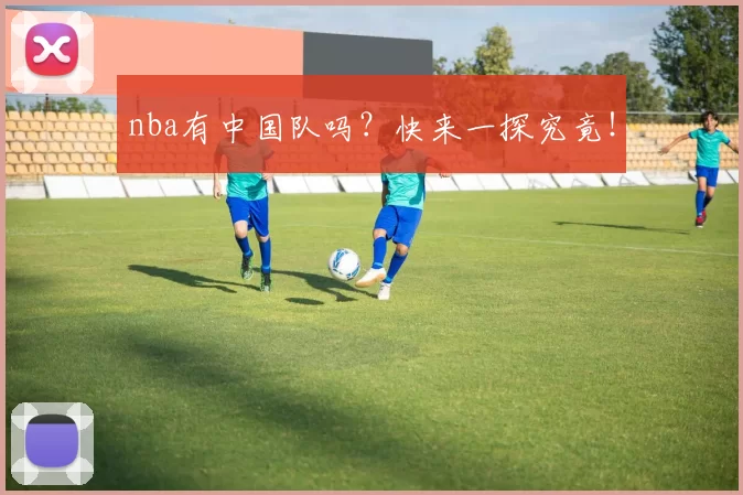 nba有中国队吗?快来一探究竟!