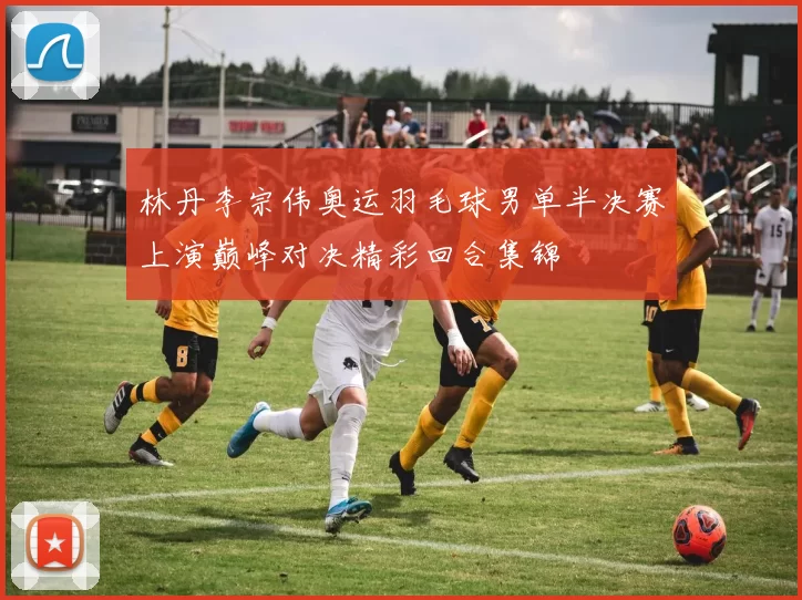 林丹李宗伟奥运羽毛球男单半决赛上演巅峰对决精彩回合集锦