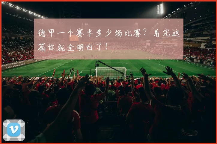 德甲一个赛季多少场比赛？看完这篇你就全明白了！