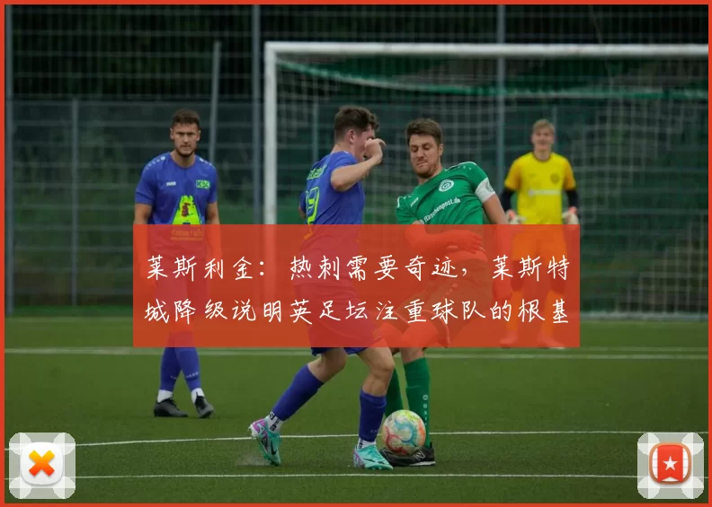 莱斯利金：热刺需要奇迹，莱斯特城降级说明英足坛注重球队的根基