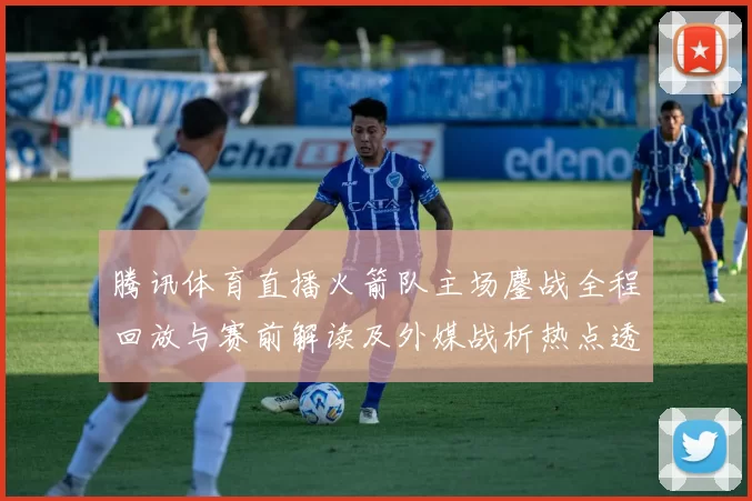 腾讯体育直播火箭队主场鏖战全程回放与赛前解读及外媒战析热点透视