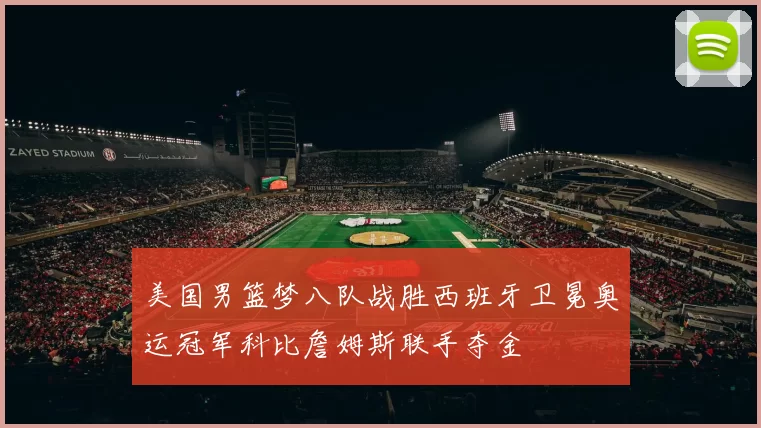 美国男篮梦八队战胜西班牙卫冕奥运冠军科比詹姆斯联手夺金