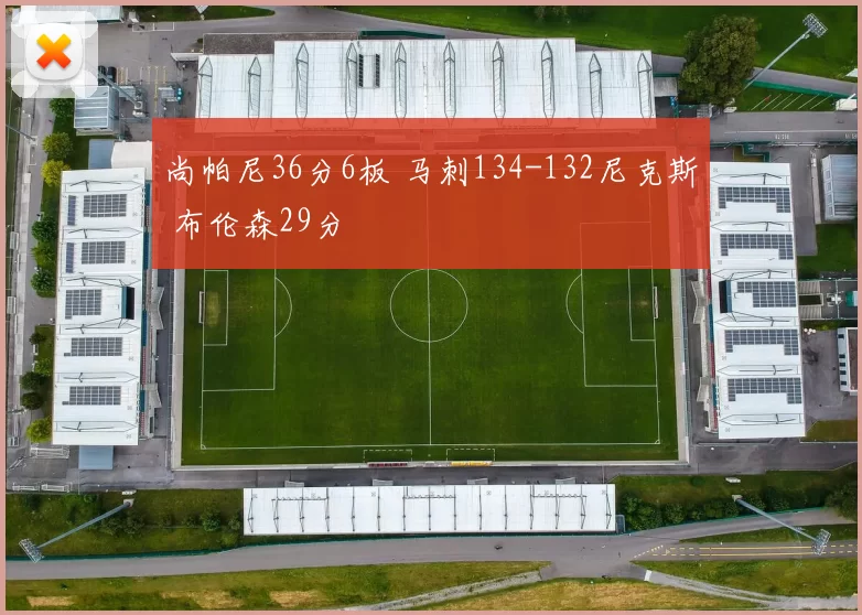 尚帕尼36分6板 马刺134-132尼克斯 布伦森29分