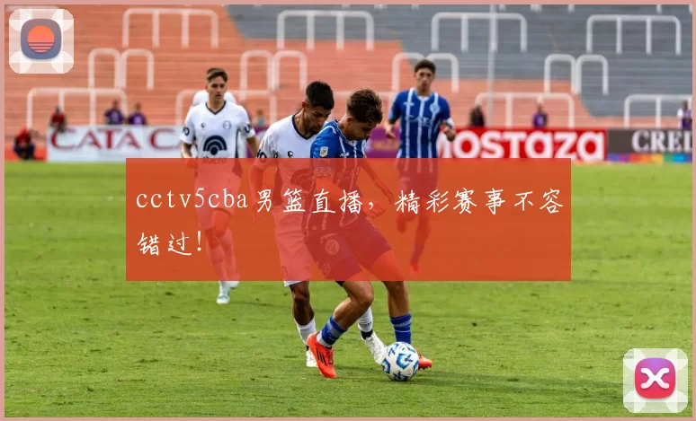 cctv5cba男篮直播，精彩赛事不容错过！
