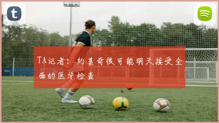 TA记者:约基奇很可能明天接受全面的医学检查