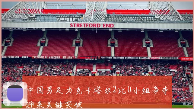 中国男足力克卡塔尔2比0小组争夺迎来关键突破