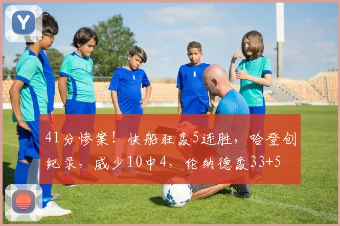 41分惨案!快船狂轰5连胜,哈登创纪录,威少10中4,伦纳德轰33+5