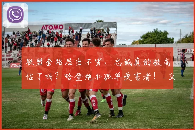 联盟套路层出不穷，忠诚真的被高估了吗？哈登绝非孤单受害者！_交易_戴维斯_球员