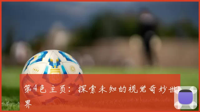 第4色主页：探索未知的视觉奇妙世界