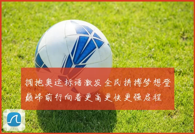 拥抱奥运标语激发全民拼搏梦想登巅峰前行向着更高更快更强启程