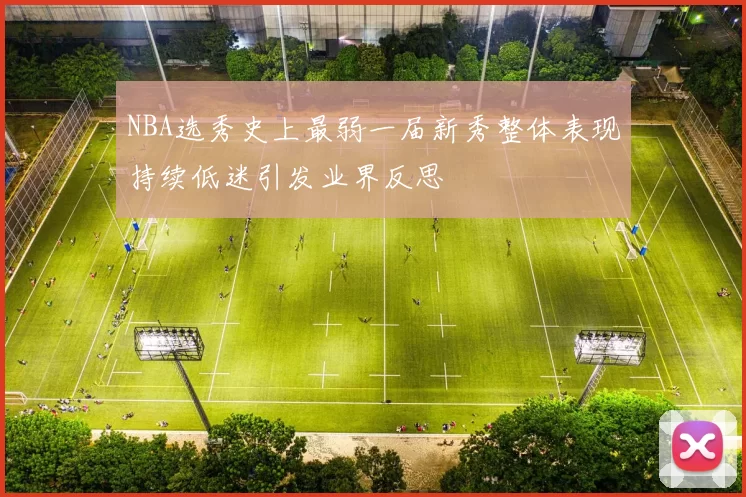 NBA选秀史上最弱一届新秀整体表现持续低迷引发业界反思