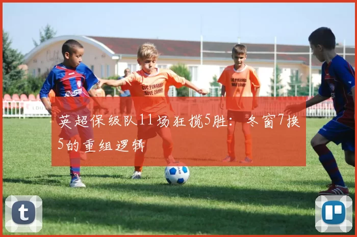 英超保级队11场狂揽5胜：冬窗7换5的重组逻辑