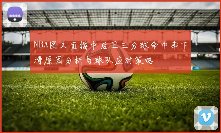NBA图文直播中后卫三分球命中率下滑原因分析与球队应对策略