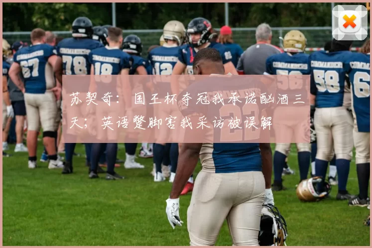 苏契奇:国王杯夺冠我承诺酗酒三天;英语蹩脚害我采访被误解