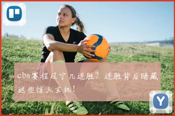 cba赛程辽宁几连胜？连胜背后暗藏这些惊人玄机！