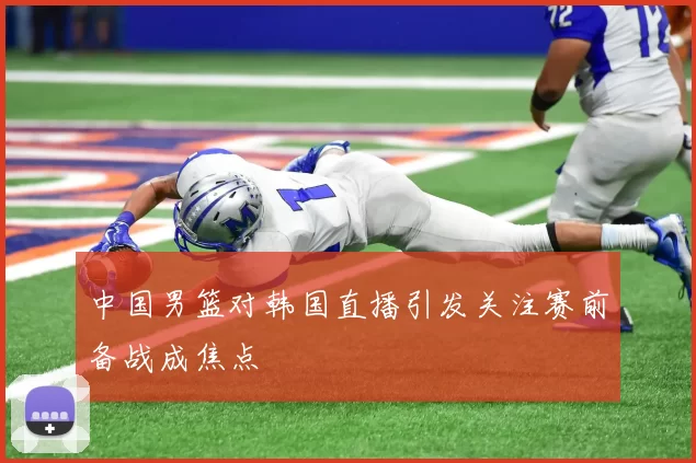 中国男篮对韩国直播引发关注赛前备战成焦点