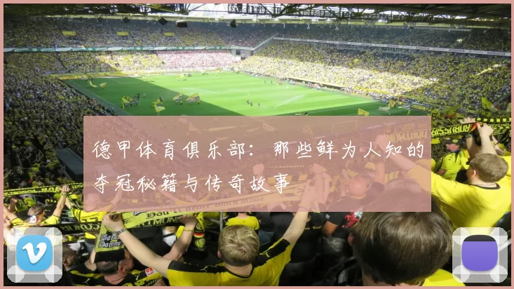 德甲体育俱乐部：那些鲜为人知的夺冠秘籍与传奇故事