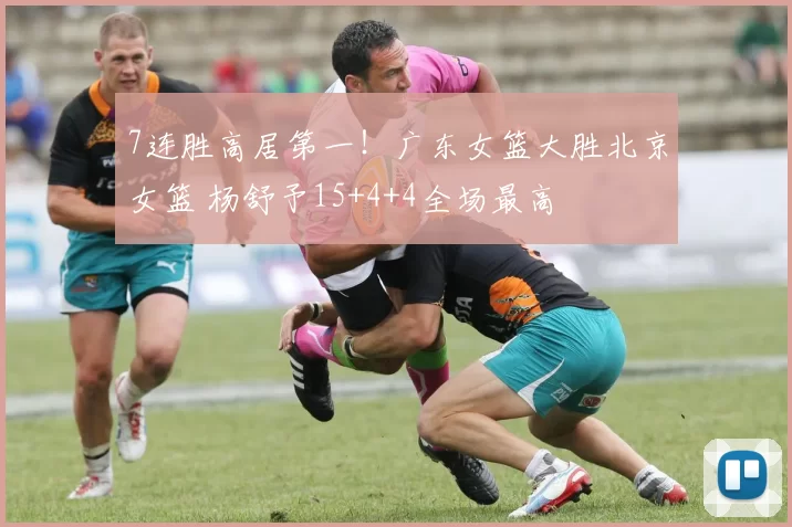 7连胜高居第一!广东女篮大胜北京女篮 杨舒予15+4+4全场最高