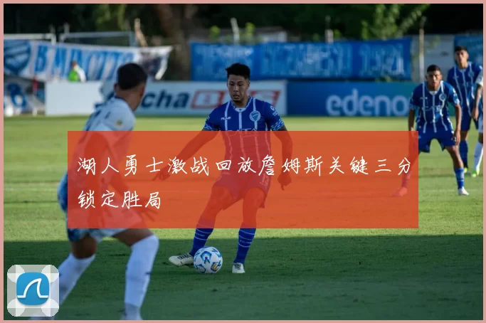 湖人勇士激战回放詹姆斯关键三分锁定胜局