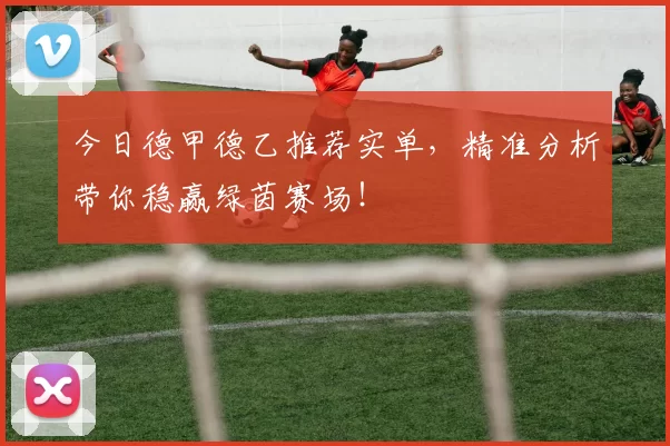 今日德甲德乙推荐实单，精准分析带你稳赢绿茵赛场！