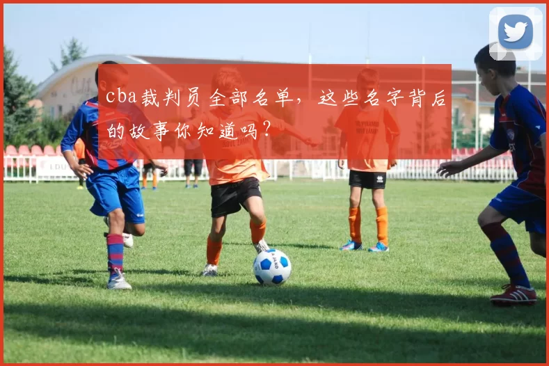 cba裁判员全部名单，这些名字背后的故事你知道吗？