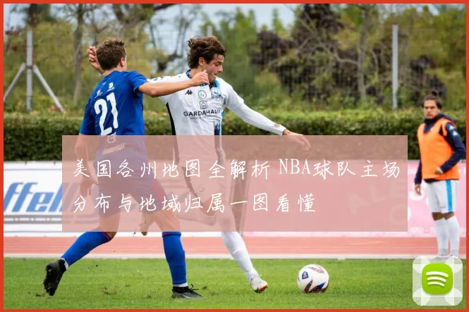 美国各州地图全解析 NBA球队主场分布与地域归属一图看懂