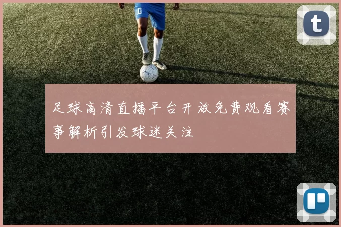 足球高清直播平台开放免费观看赛事解析引发球迷关注