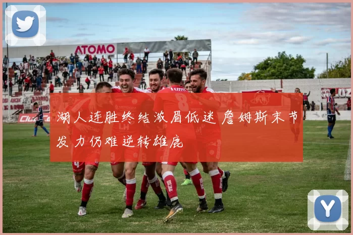 湖人连胜终结浓眉低迷 詹姆斯末节发力仍难逆转雄鹿