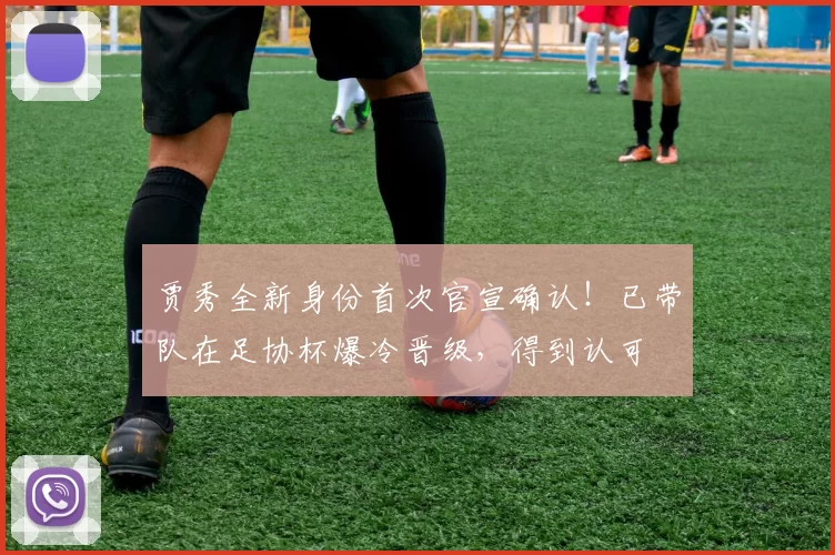 贾秀全新身份首次官宣确认！已带队在足协杯爆冷晋级，得到认可