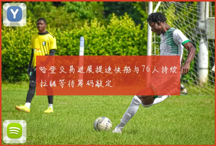 哈登交易进展提速快船与76人持续拉锯等待筹码敲定