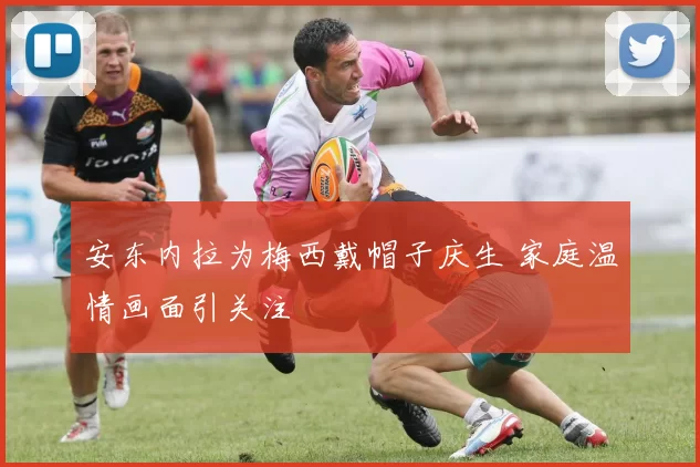 安东内拉为梅西戴帽子庆生 家庭温情画面引关注