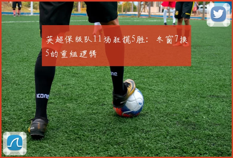 英超保级队11场狂揽5胜：冬窗7换5的重组逻辑