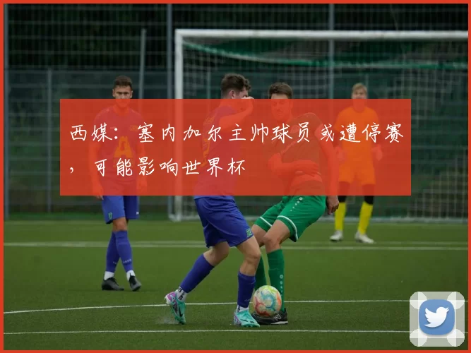 西媒：塞内加尔主帅球员或遭停赛，可能影响世界杯