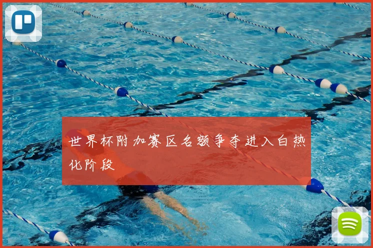 世界杯附加赛区名额争夺进入白热化阶段