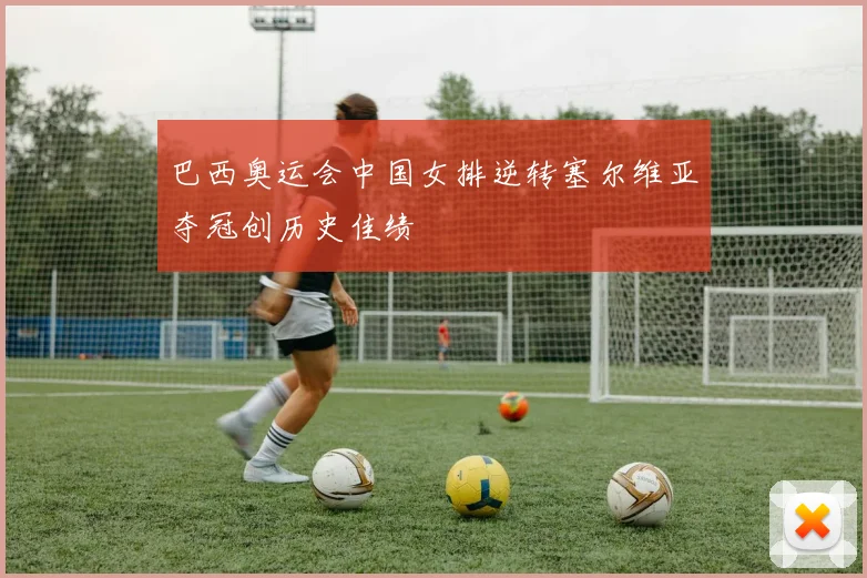 巴西奥运会中国女排逆转塞尔维亚夺冠创历史佳绩