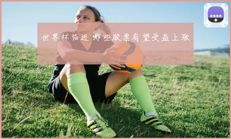 世界杯临近 哪些股票有望受益上涨