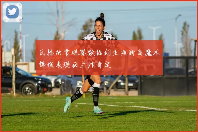 瓦格纳常规赛数据创生涯新高魔术锋线表现获主帅肯定