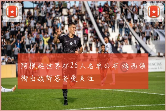 阿根廷世界杯26人名单公布 梅西领衔出战阵容备受关注