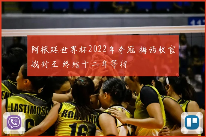 阿根廷世界杯2022年夺冠 梅西收官战封王 终结十二年等待