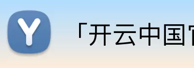 「开云中国官方网站」Kaiyun·登录入口 - 科技集团 Logo